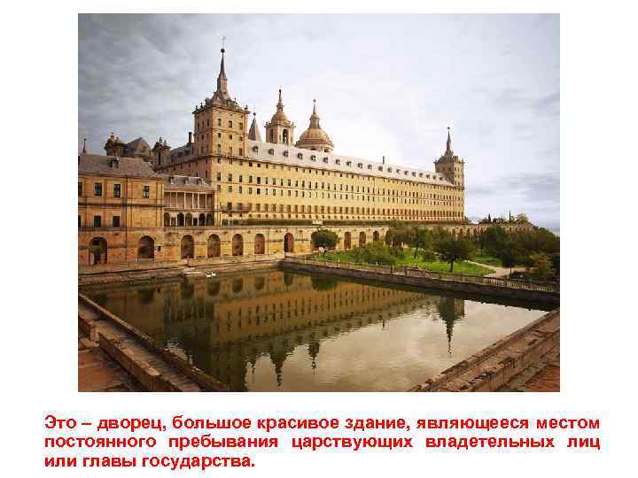 Это – дворец, большое красивое здание, являющееся местом постоянного пребывания царствующих владетельных лиц или