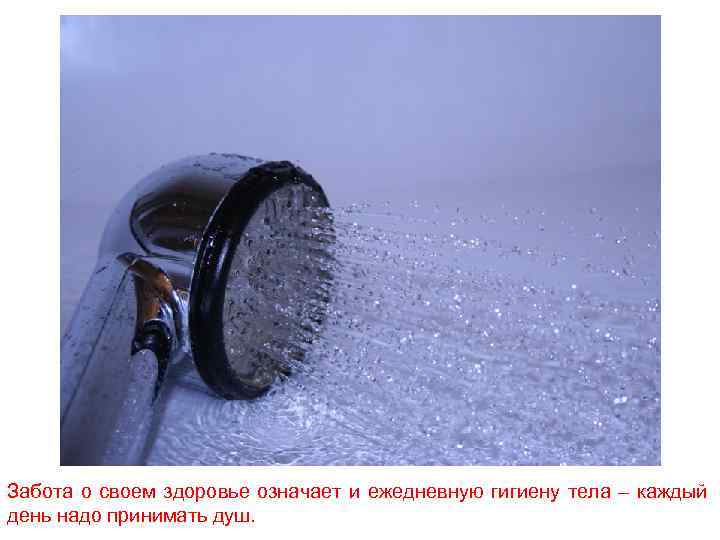 Забота о своем здоровье означает и ежедневную гигиену тела – каждый день надо принимать