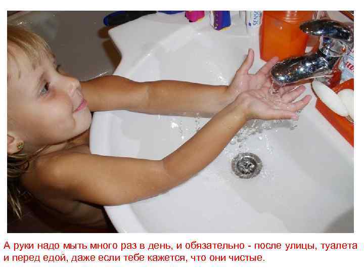 А руки надо мыть много раз в день, и обязательно - после улицы, туалета