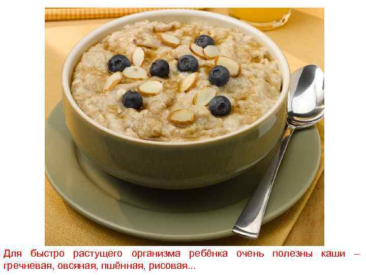 Для быстро растущего организма ребёнка очень полезны каши – гречневая, овсяная, пшённая, рисовая. .