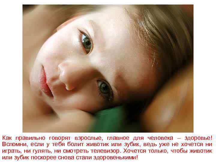Как правильно говорят взрослые, главное для человека – здоровье! Вспомни, если у тебя болит