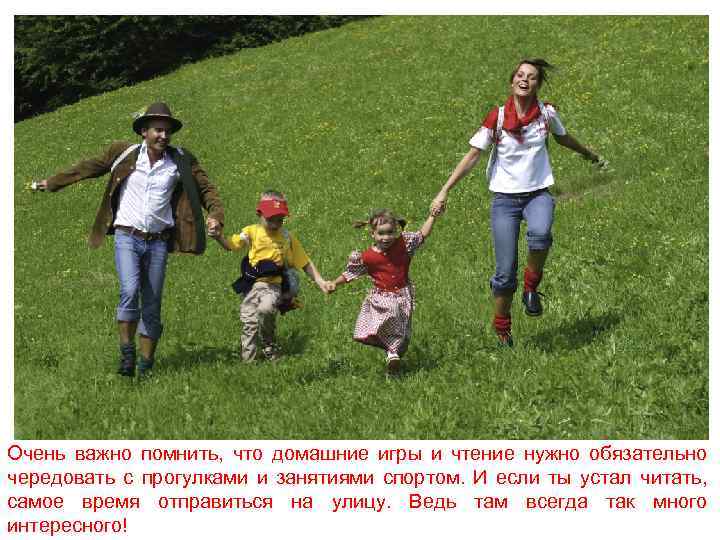 Очень важно помнить, что домашние игры и чтение нужно обязательно чередовать с прогулками и