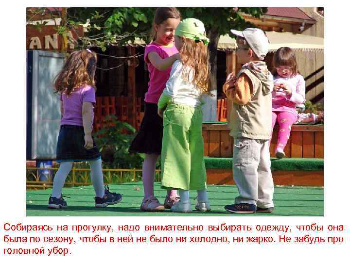 Собираясь на прогулку, надо внимательно выбирать одежду, чтобы она была по сезону, чтобы в