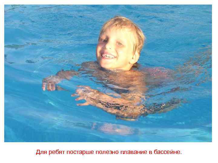 Для ребят постарше полезно плавание в бассейне. 