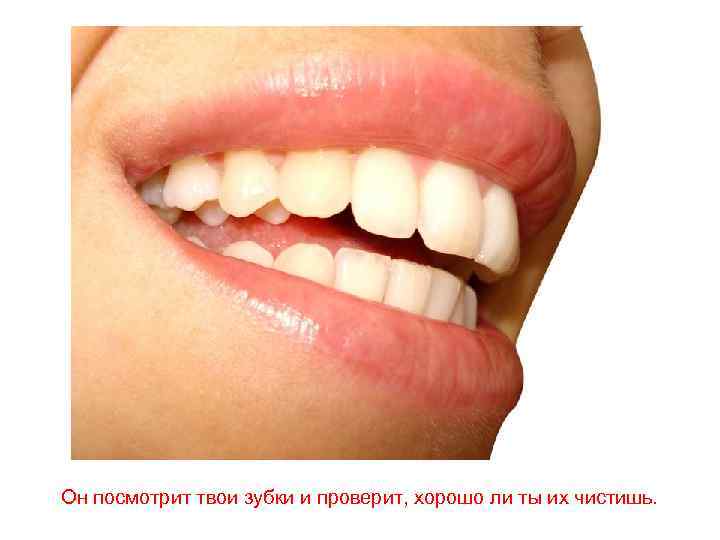 Он посмотрит твои зубки и проверит, хорошо ли ты их чистишь. 