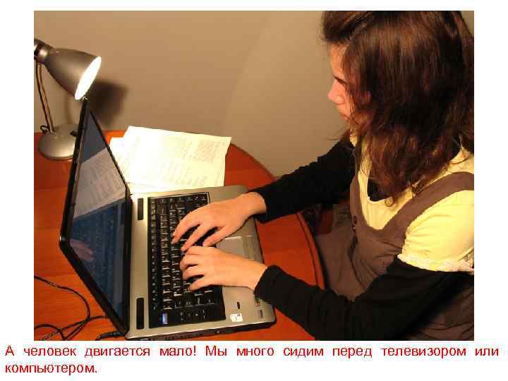 А человек двигается мало! Мы много сидим перед телевизором или компьютером. 