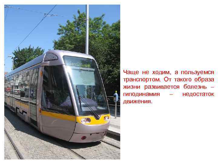 Чаще не ходим, а пользуемся транспортом. От такого образа жизни развивается болезнь – гиподинамия