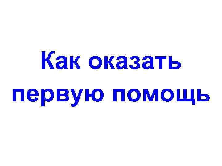 Как оказать первую помощь 