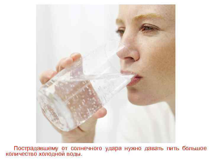Пострадавшему от солнечного удара нужно давать пить большое количество холодной воды. 