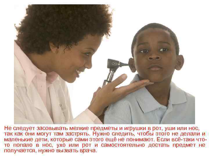 Не следует засовывать мелкие предметы и игрушки в рот, уши или нос, так как