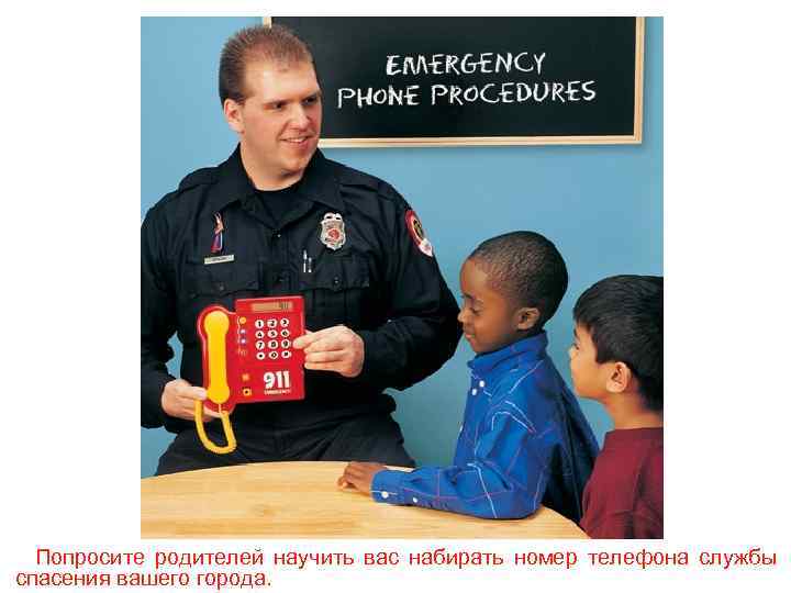 Попросите родителей научить вас набирать номер телефона службы спасения вашего города. 