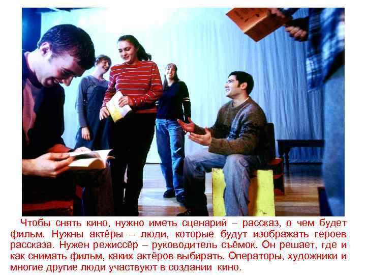 Чтобы снять кино, нужно иметь сценарий – рассказ, о чем будет фильм. Нужны актёры
