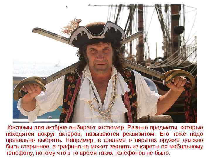 Костюмы для актёров выбирает костюмер. Разные предметы, которые находятся вокруг актёров, называются реквизитом. Его