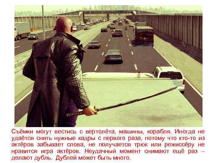 Съёмки могут вестись с вертолёта, машины, корабля. Иногда не удаётся снять нужные кадры с