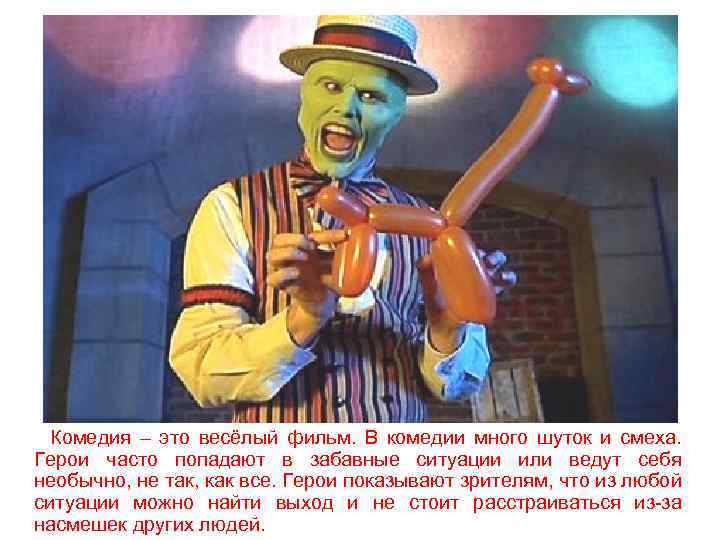 Комедия – это весёлый фильм. В комедии много шуток и смеха. Герои часто попадают
