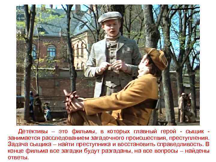 Детективы – это фильмы, в которых главный герой - сыщик занимается расследованием загадочного происшествия,