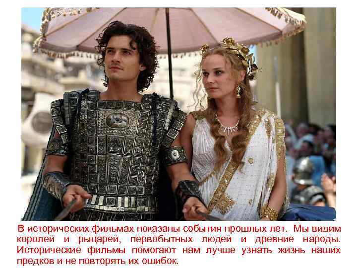 В исторических фильмах показаны события прошлых лет. Мы видим королей и рыцарей, первобытных людей