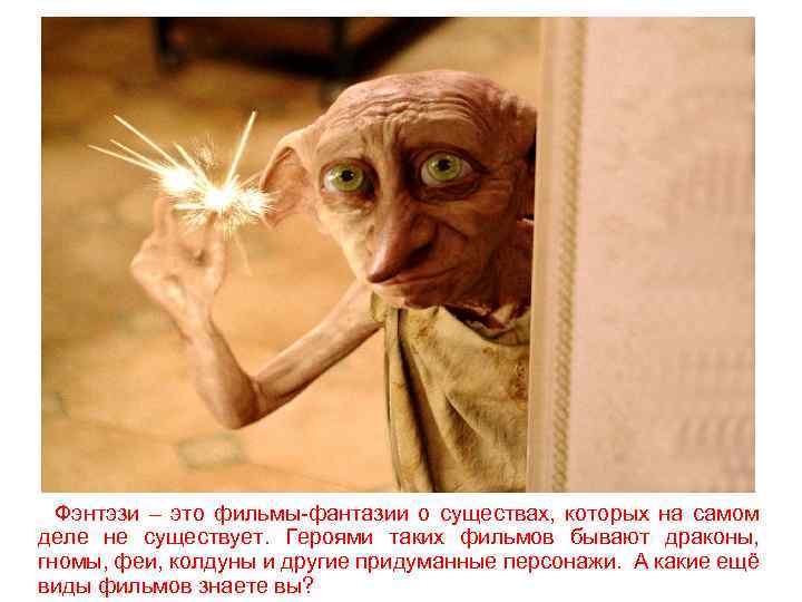 Фэнтэзи – это фильмы-фантазии о существах, которых на самом деле не существует. Героями таких