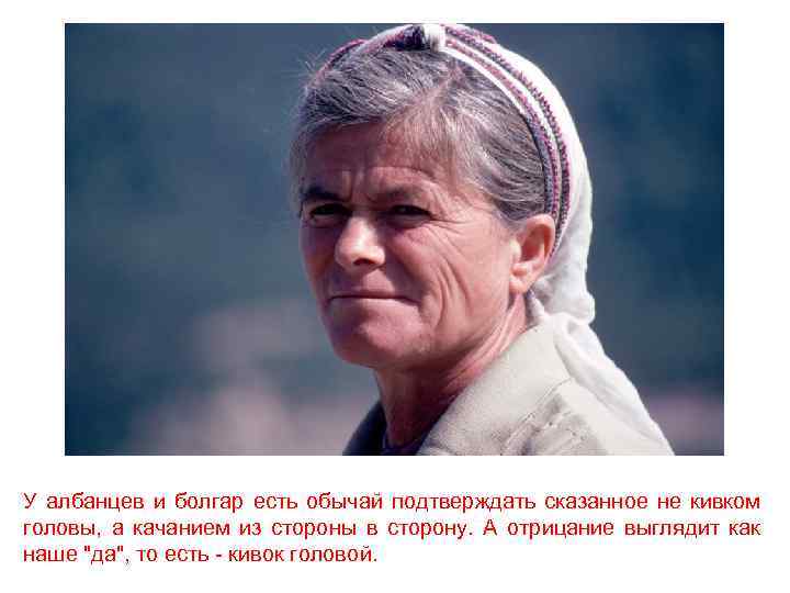 У албанцев и болгар есть обычай подтверждать сказанное не кивком головы, а качанием из