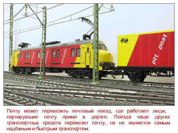 Почту может перевозить почтовый поезд, где работают люди, сортирующие почту прямо в дороге. Поезда