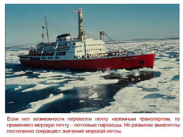 Если нет возможности перевезти почту наземным транспортом, то применяют морскую почту – почтовые пароходы.