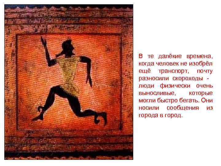 В те далёкие времена, когда человек не изобрёл ещё транспорт, почту разносили скороходы люди