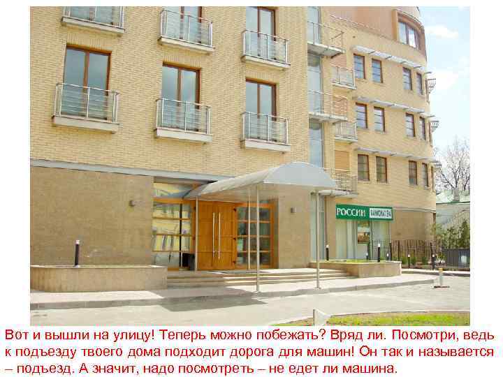 Вот и вышли на улицу! Теперь можно побежать? Вряд ли. Посмотри, ведь к подъезду