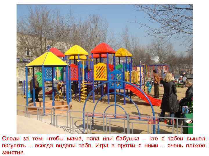 Следи за тем, чтобы мама, папа или бабушка – кто с тобой вышел погулять