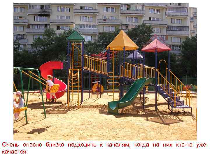 Очень опасно близко подходить к качелям, когда на них кто-то уже качается. 