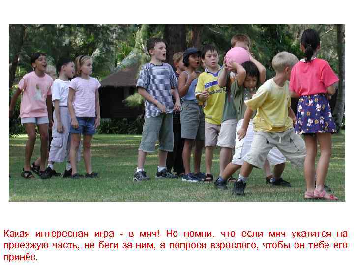 Какая интересная игра - в мяч! Но помни, что если мяч укатится на проезжую