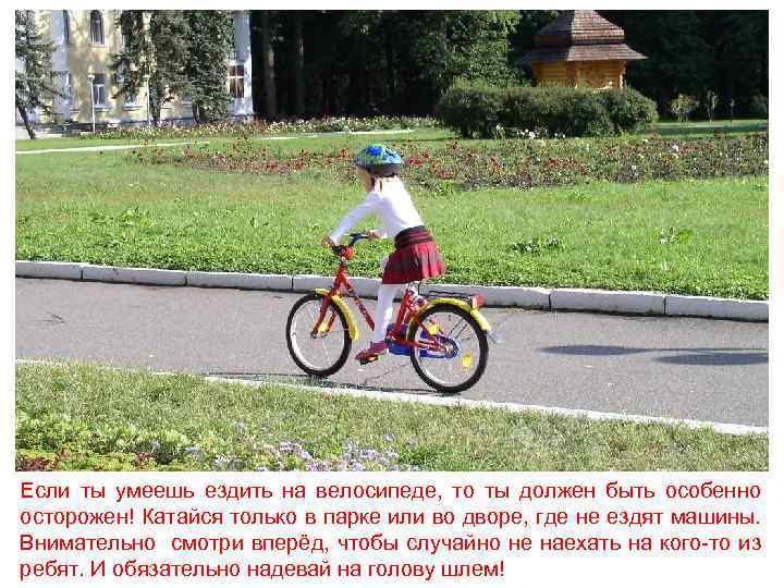 Если ты умеешь ездить на велосипеде, то ты должен быть особенно осторожен! Катайся только