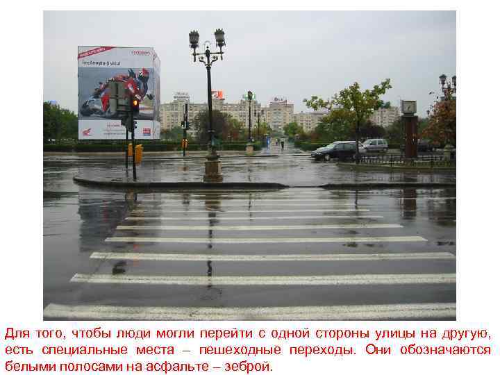 Для того, чтобы люди могли перейти с одной стороны улицы на другую, есть специальные