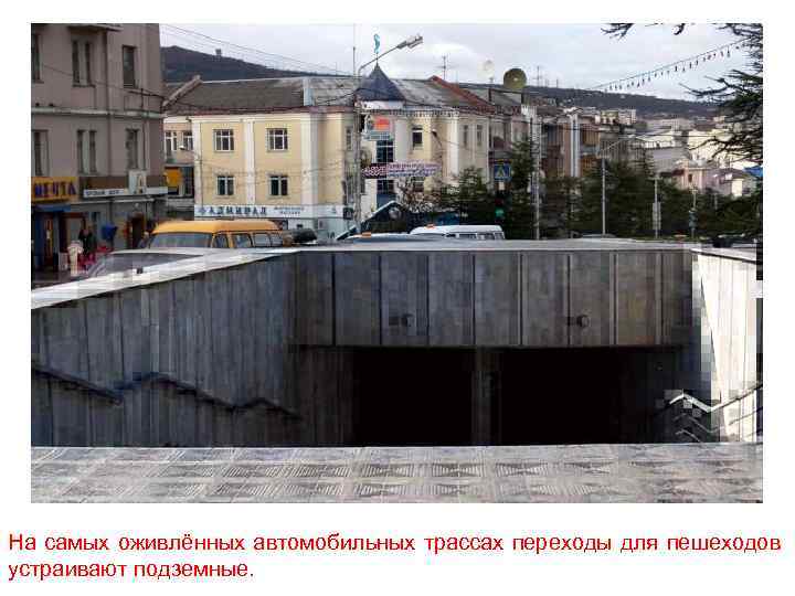 На самых оживлённых автомобильных трассах переходы для пешеходов устраивают подземные. 
