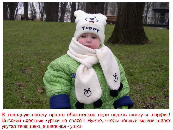 В холодную погоду просто обязательно надеть шапку и шарфик! Высокий воротник куртки не спасёт!