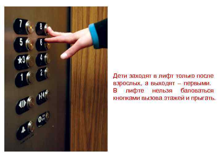 Дети заходят в лифт только после взрослых, а выходят – первыми. В лифте нельзя