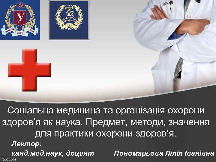 Соціальна медицина та організація охорони здоров’я як наука. Предмет, методи, значення для практики охорони