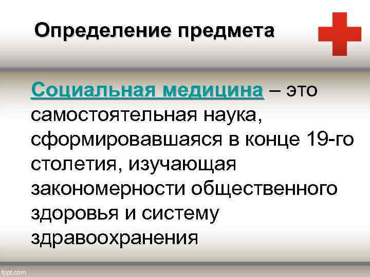 Определение предмета Социальная медицина – это самостоятельная наука, сформировавшаяся в конце 19 -го столетия,