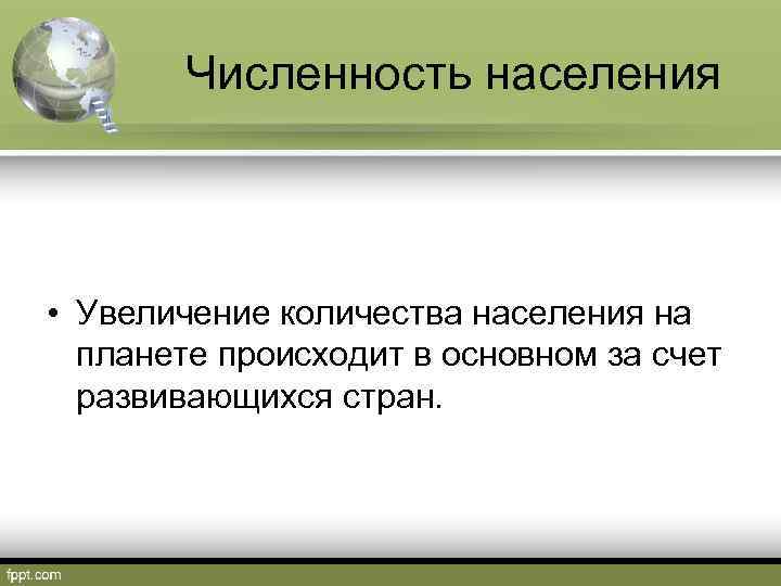 Численность населения • Увеличение количества населения на планете происходит в основном за счет развивающихся