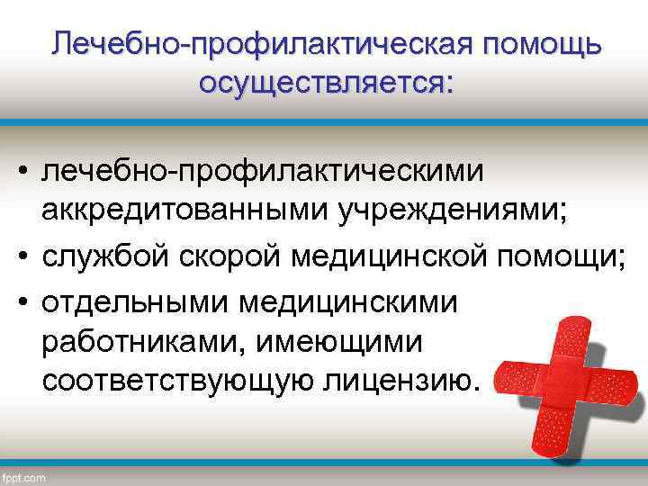 Лечебно-профилактическая помощь осуществляется: • лечебно-профилактическими аккредитованными учреждениями; • службой скорой медицинской помощи; • отдельными