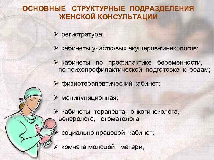 ОСНОВНЫЕ СТРУКТУРНЫЕ ПОДРАЗДЕЛЕНИЯ ЖЕНСКОЙ КОНСУЛЬТАЦИИ Ø регистратура; Ø кабинеты участковых акушеров гинекологов; Ø кабинеты