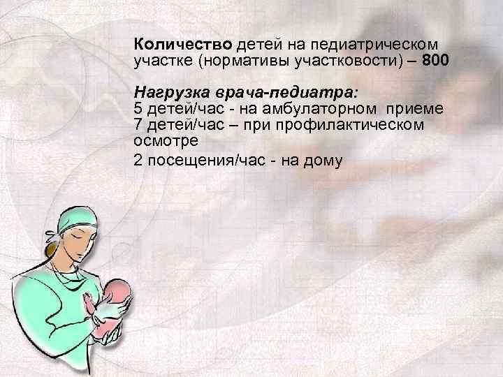 Количество детей на педиатрическом участке (нормативы участковости) – 800 Нагрузка врача-педиатра: 5 детей/час на
