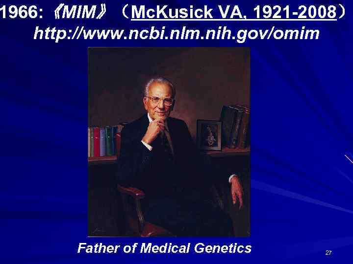 1966: 《MIM》（Mc. Kusick VA, 1921 -2008） http: //www. ncbi. nlm. nih. gov/omim Father of