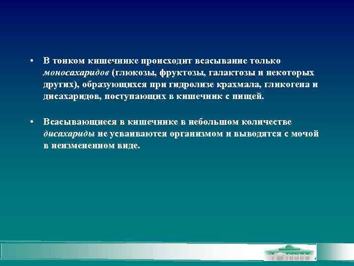  • В тонком кишечнике происходит всасывание только моносахаридов (глюкозы, фруктозы, галактозы и некоторых