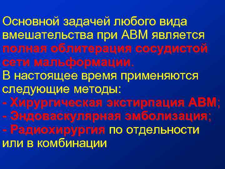 Основной задачей любого вида вмешательства при АВМ является полная облитерация сосудистой сети мальформации. В