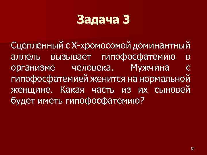 Задача 3 Сцепленный с Х-хромосомой доминантный аллель вызывает гипофосфатемию в организме человека. Мужчина с