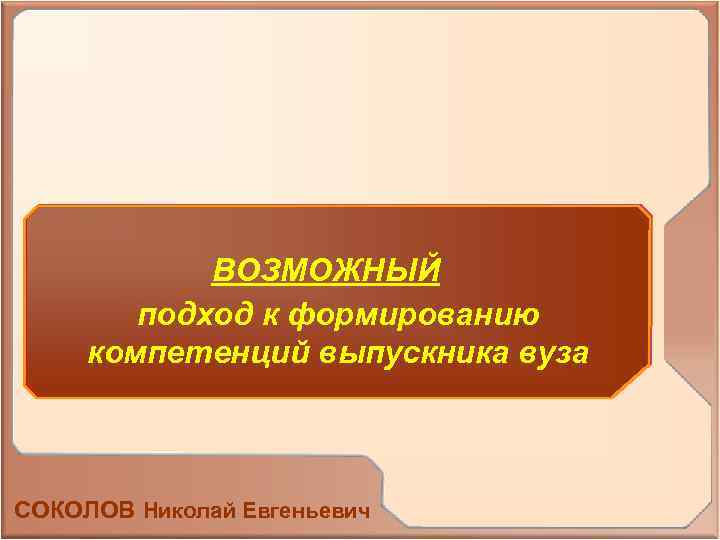 ВОЗМОЖНЫЙ подход к формированию компетенций выпускника вуза СОКОЛОВ Николай Евгеньевич 