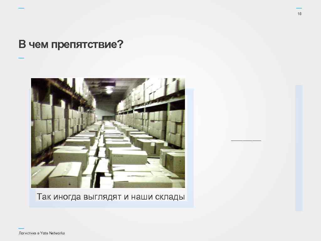 16 В чем препятствие? В настоящий момент на наших складах размещено множество оборудования и
