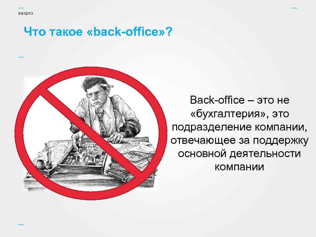 05/12/13 Что такое «back-office» ? Back-office – это не «бухгалтерия» , это подразделение компании,