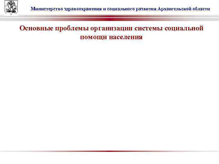 Министерство здравоохранения и социального развития Архангельской области Основные проблемы организации системы социальной помощи населения