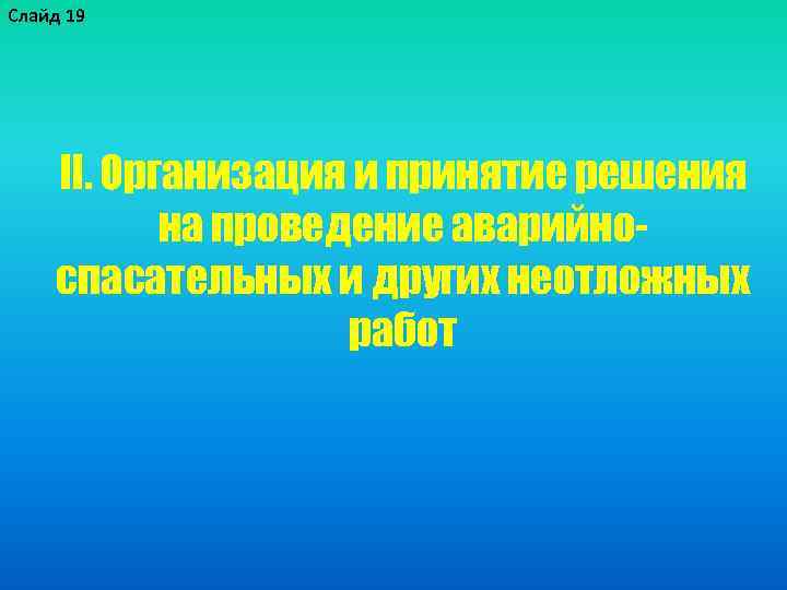 Слайд 19 II. Организация и принятие решения на проведение аварийноспасательных и других неотложных работ